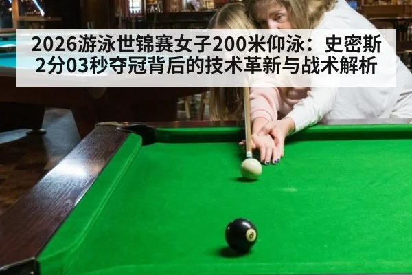 2026游泳世锦赛女子200米仰泳：史密斯2分03秒夺冠背后的技术革新与战术解析 | nine game