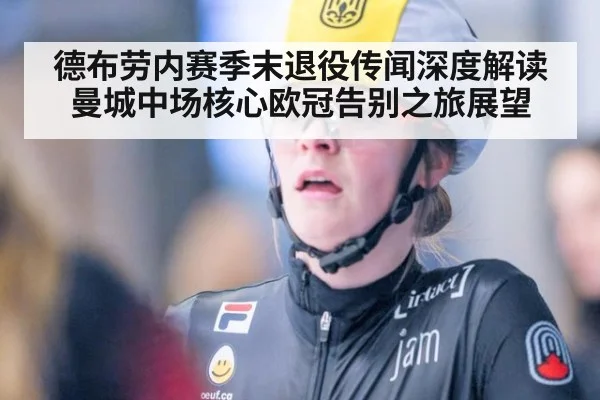德布劳内赛季末退役传闻深度解读 曼城中场核心欧冠告别之旅展望(nine game)