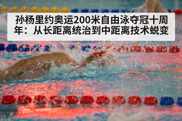 孙杨里约奥运200米自由泳夺冠十周年：从长距离统治到中距离技术蜕变