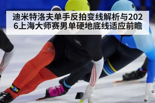 迪米特洛夫单手反拍变线解析与2026上海大师赛男单硬地底线适应前瞻