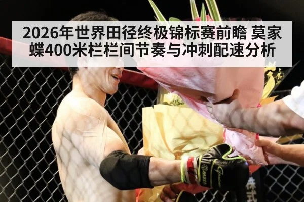 2026年世界田径终极锦标赛前瞻 莫家蝶400米栏栏间节奏与冲刺配速分析