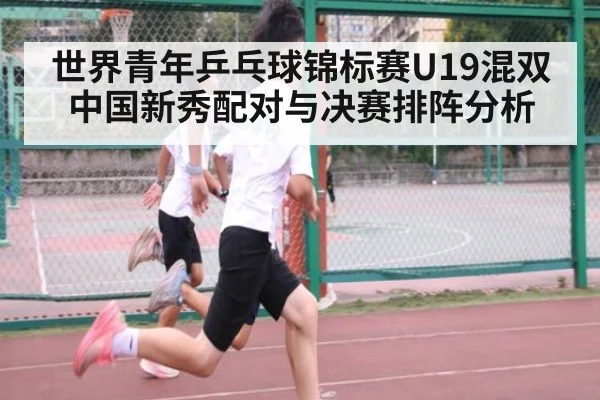 世界青年乒乓球锦标赛U19混双中国新秀配对与决赛排阵分析 | nine game